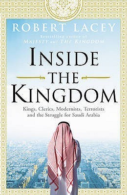 Inside the Kingdom: Kings, Clerics, Modernists, Terrorists and the Struggle for Saudi Arabia