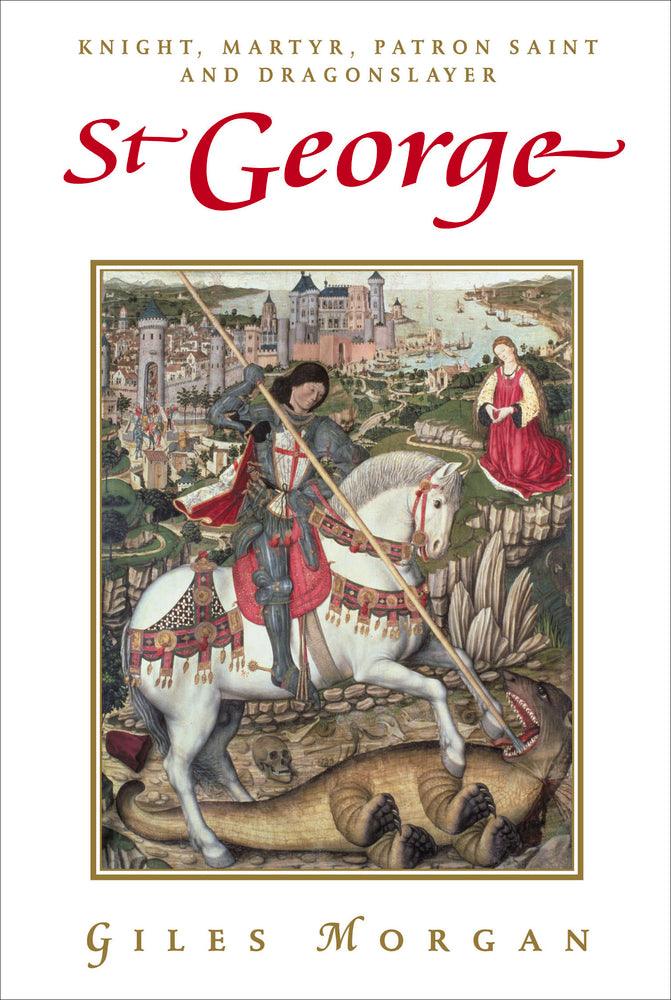 St George: Knight, Martyr, Patron Saint and Dragonslayer