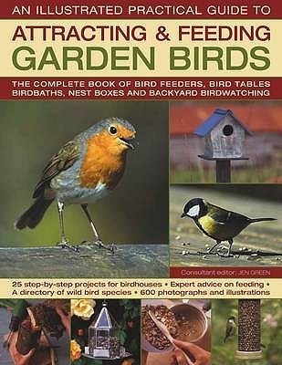 An Illustrated Practical Guide to Attracting & Feeding Garden Birds: The Complete Book of Bird Feeders, Bird Tables, Birdbaths, Nest Boxes and Backyard Birdwatching