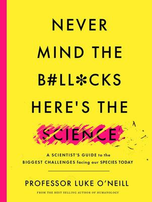 Never Mind the B#ll*cks, Here’s the Science: A Scientist’s Guide to the Biggest Challenges Facing our Species Today
