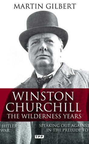 Winston Churchill - the Wilderness Years: Speaking out Against Hitler in the Prelude to War