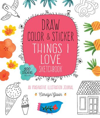 Draw, Color, and Sticker Things I Love Sketchbook: An Imaginative Illustration Journal - 500 Stickers Included