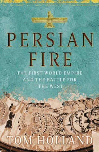 PERSIAN FIRE THE FIRST WORLD EMPIRE AND THE BATTLE FOR THE WEST