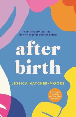 After Birth : What Nobody Tells You - How to Recover Body and Mind