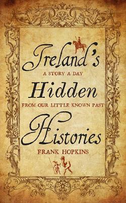 Ireland's Hidden Histories : A Story a Day from Our Little-Known Past