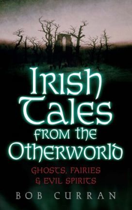 IRISH TALES FROM THE OTHERWORLD GHOST FAIRIES AND EVIL SPIRITS