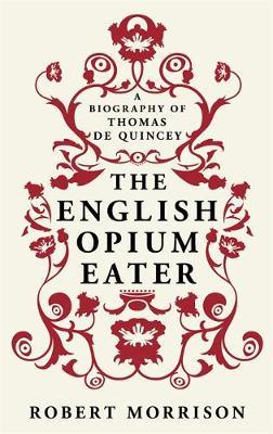 The English Opium-Eater : A Biography of Thomas De Quincey