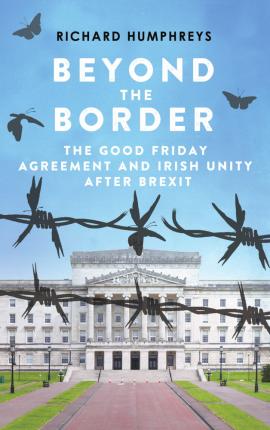 Beyond the Border : The Good Friday Agreement and Irish Unity After Brexit
