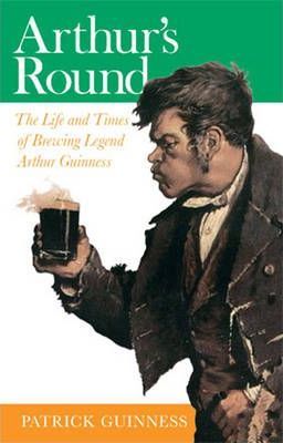 Arthur's Round : The Life and Times of Arthur Guinness