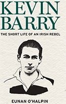 KEVIN BARRY: AN IRISH REBEL IN LIFE AND DEATH