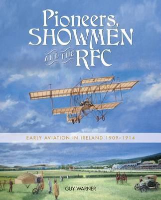 Pioneers, Showmen and the RFC : Early Aviation in Ireland 1909-1914