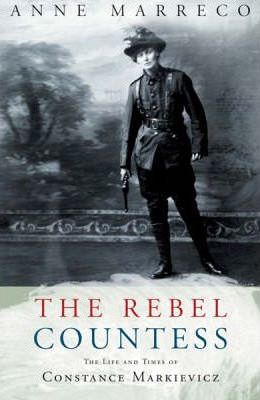 The Rebel Countess : The Life and Times of Constance Markievicz