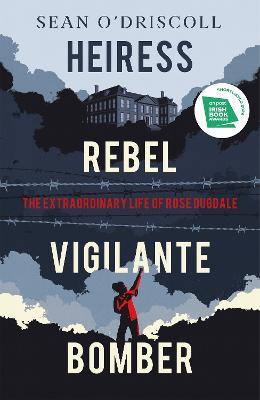 Heiress, Rebel, Vigilante, Bomber : The Extraordinary Life of Rose Dugdale