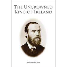 The Uncrowned King Of Ireland Charles Stewart Parnell: His Love Story And Political Life