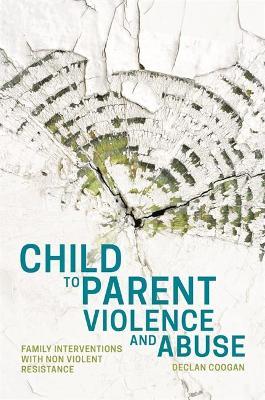 Child to Parent Violence and Abuse : Family Interventions with Non Violent Resistance