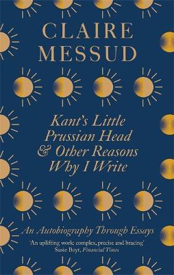 Kant's Little Prussian Head and Other Reasons Why I Write : An Autobiography Through Essays