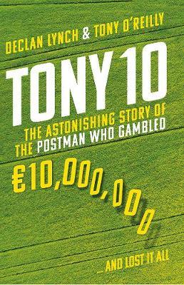 Tony 10 : The astonishing story of the postman who gambled EURO10,000,000 ... and lost it all