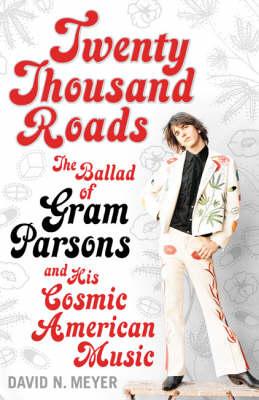 Twenty Thousand Roads : The Ballad of Gram Parsons and His Cosmic American Music