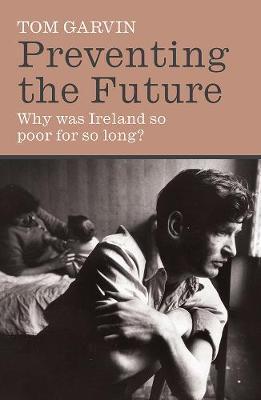 Preventing the Future : Why was Ireland so poor for so long?