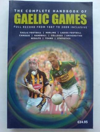 The Complete Handbook of Gaelic Games : Full GAA Records from 1887 to 2009 Inclusive