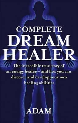 Complete Dreamhealer : The incredible true story of an energy healer - and how you can discover and develop your own healing abilities