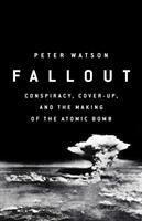 FALLOUT: CONSPIRACY, COVER-UP AND THE DECEITFUL CASE FOR THE ATOM BOMB