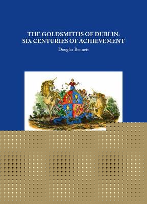 THE GOLDSMITHS OF DUBLIN: SIX CENTURIES OF ACHIEVEMENT