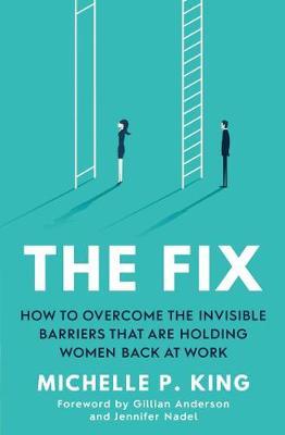 THE FIX: HOW TO OVERCOME THE INVISIBLE BARRIERS THAT ARE HOLDING WOMEN BACK AT WORK