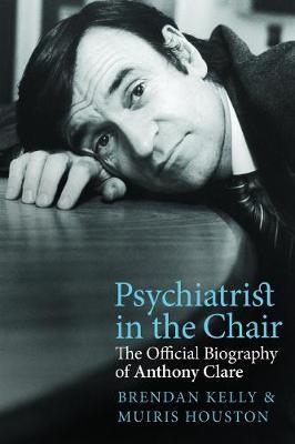 Psychiatrist in the Chair : The Official Biography of Anthony Clare
