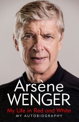 ARSENE WENGER: MY LIFE IN RED AND WHITE