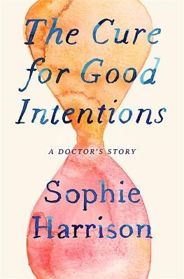 The Cure for Good Intentions : A Doctor's Story